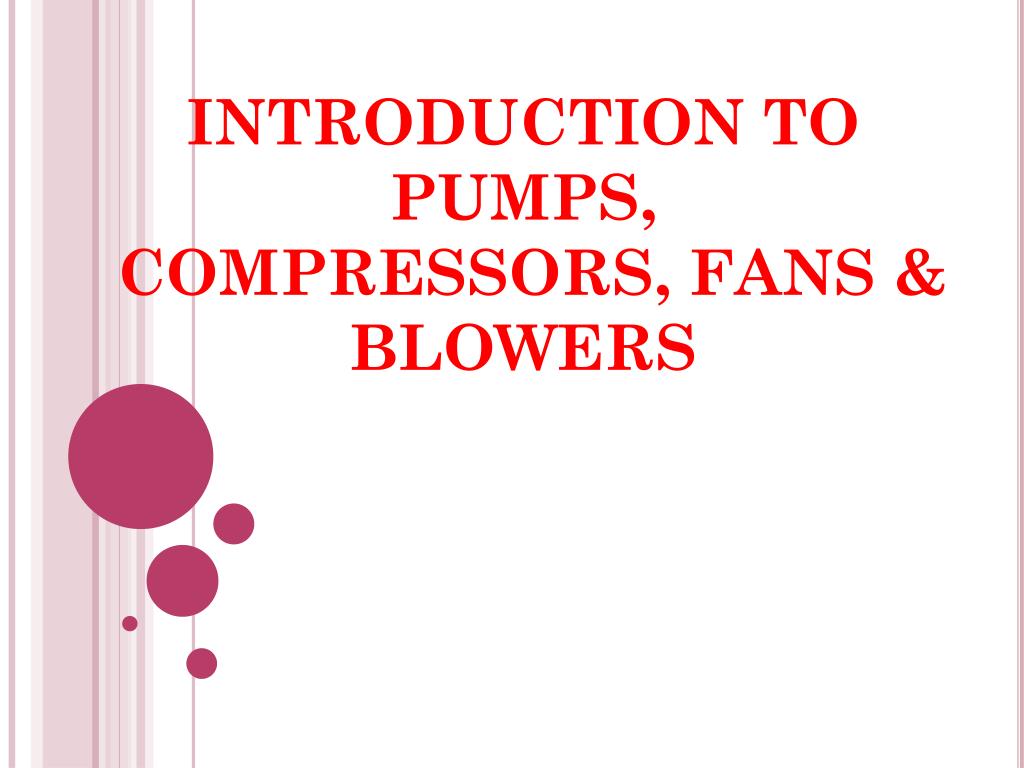 PPT - INTRODUCTION TO PUMPS, COMPRESSORS, FANS & BLOWERS PowerPoint  Presentation - ID:2103629