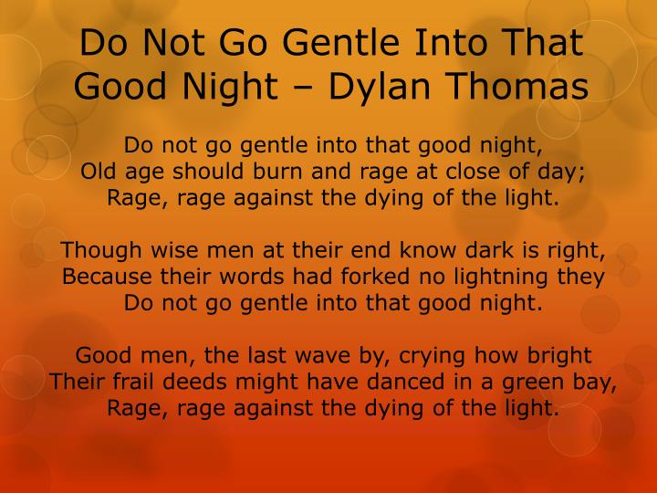 an examination of dylan thomas do not go gentle into that good night Do not go gentle into that good night by dylan thomas i have utilized the methods of psychological criticism to analyze the poem psychological criticism is influenced by the work of sigmund freud which is known as psychoanalytic approach to human behavior. an examination of dylan thomas do not go gentle into that good night Do not go gentle into that good night by dylan thomas i have utilized the methods of psychological criticism to analyze the poem psychological criticism is influenced by the work of sigmund freud which is known as psychoanalytic approach to human behavior.