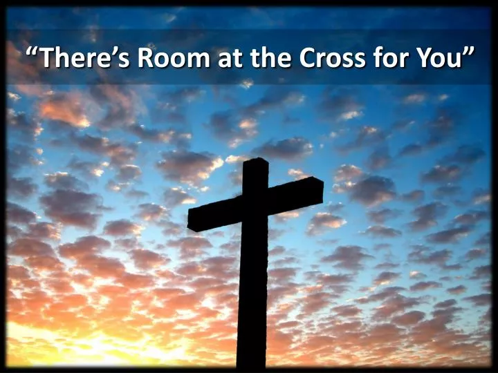 Ppt There S Room At The Cross For You Powerpoint