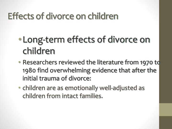 study on the effects of divorce on children Accompanying this trend are multiple studies analyzing the effects that divorce has on children and the results aren't good, even if the stigma. study on the effects of divorce on children Accompanying this trend are multiple studies analyzing the effects that divorce has on children and the results aren't good, even if the stigma.