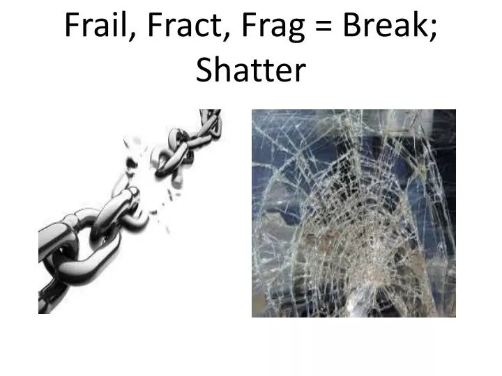 frail f ract frag break shatter n.