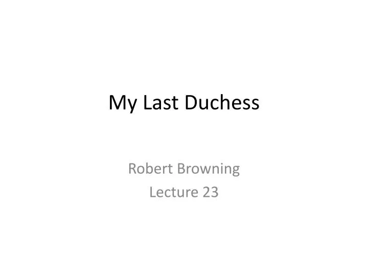 an analysis of my last dutchess Analysis of my last duchess by robert browning essay - a dramatic monologue is a poem in which a single speaker who is not the poet recites the entire poem at a critical moment the speaker has a listener within the poem, but the reader of the poem is also one of the speakers listeners. an analysis of my last dutchess Analysis of my last duchess by robert browning essay - a dramatic monologue is a poem in which a single speaker who is not the poet recites the entire poem at a critical moment the speaker has a listener within the poem, but the reader of the poem is also one of the speakers listeners.