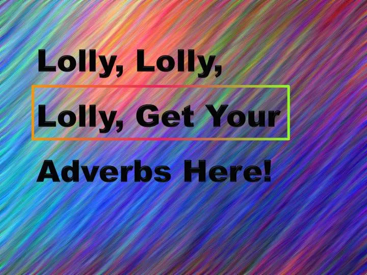 lolly lolly lolly get your adverbs here n.