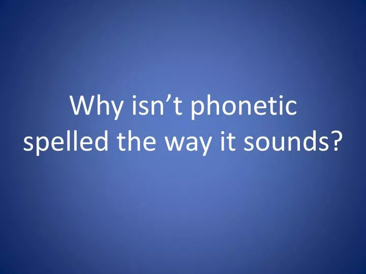 why isn t phonetic spelled the way it sounds n.
