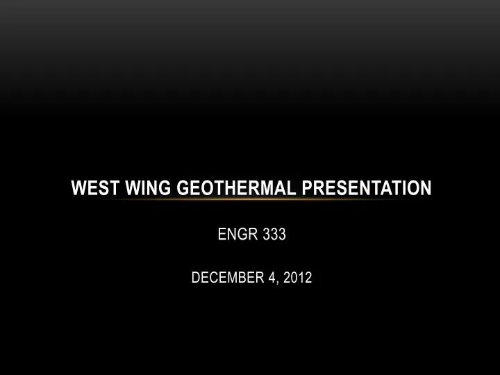 west wing geothermal presentation engr 333 december 4 2012 n.