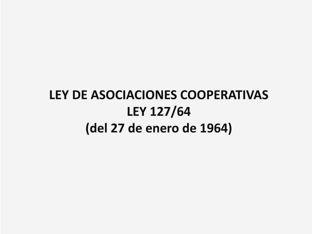 Ppt Ley De Asociaciones Cooperativas Ley 127 64 Del 27 De Enero De 1964 Powerpoint Presentation Id