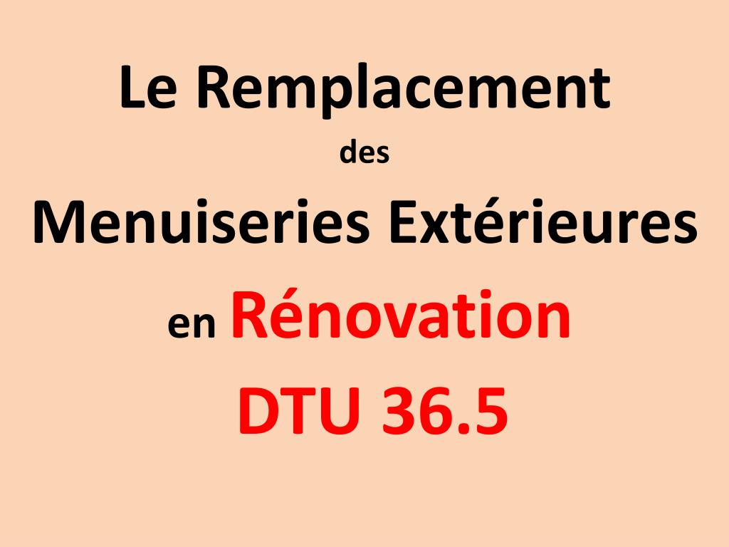 PPT - Le Remplacement des Menuiseries Extérieures en Rénovation DTU 36.5  PowerPoint Presentation - ID:2225851