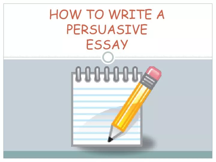 powerpoint presentation on how to write a persuasive essay powerpoint presentation on how to write a persuasive essay