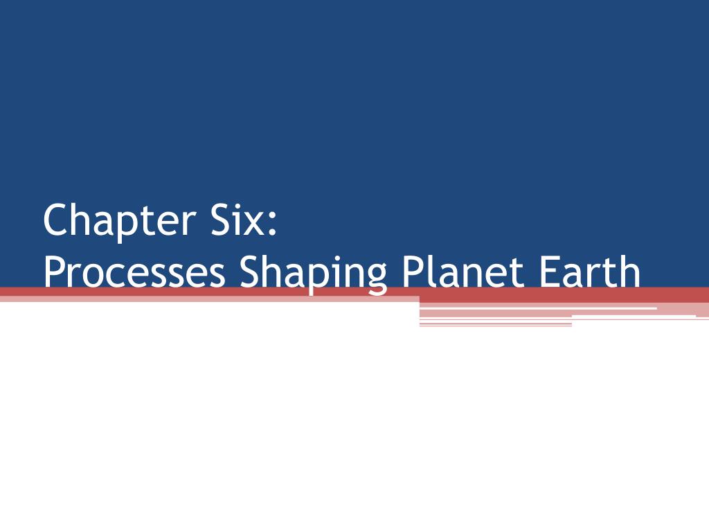 PPT - Chapter Six: Processes Shaping Planet Earth PowerPoint ...