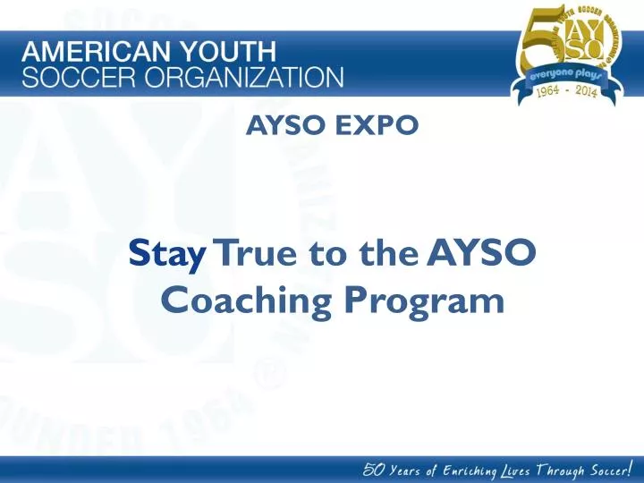 PPT AYSO EXPO Stay True to the AYSO Coaching Program PowerPoint