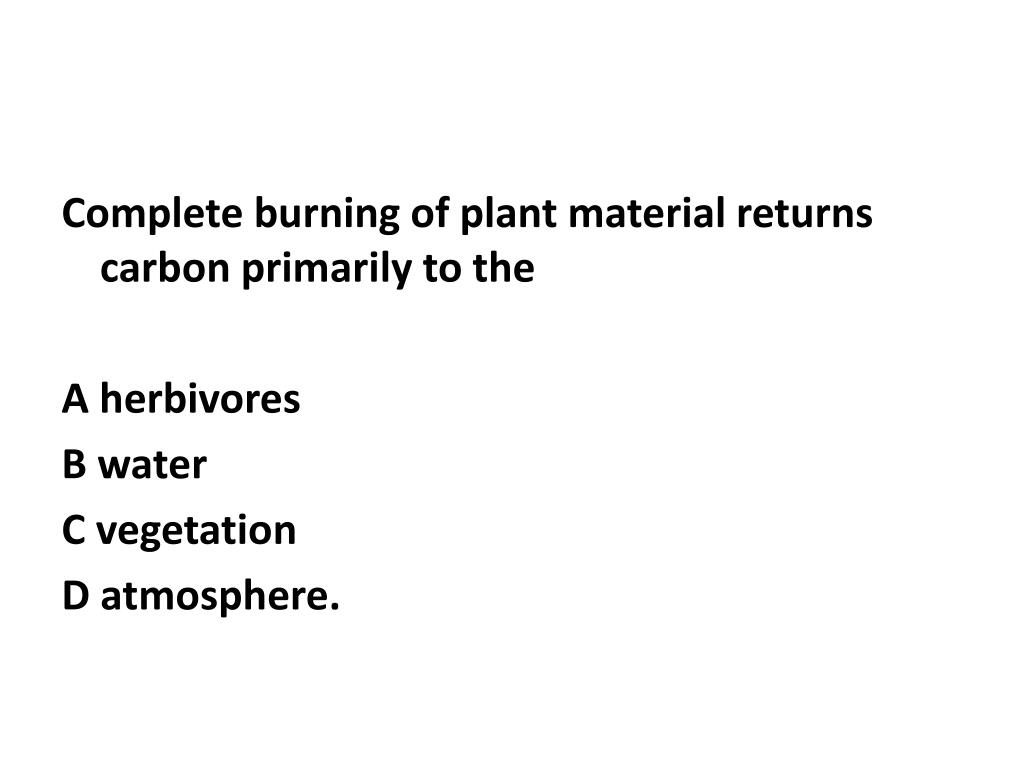 Complete Burning Of Plant Material Returns Carbon Primarily To The