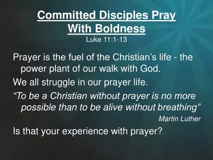 PPT - Committed Disciples Pray With Boldness Luke 11:1-13 ...