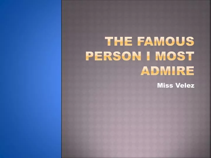 make a presentation about the person you admire most