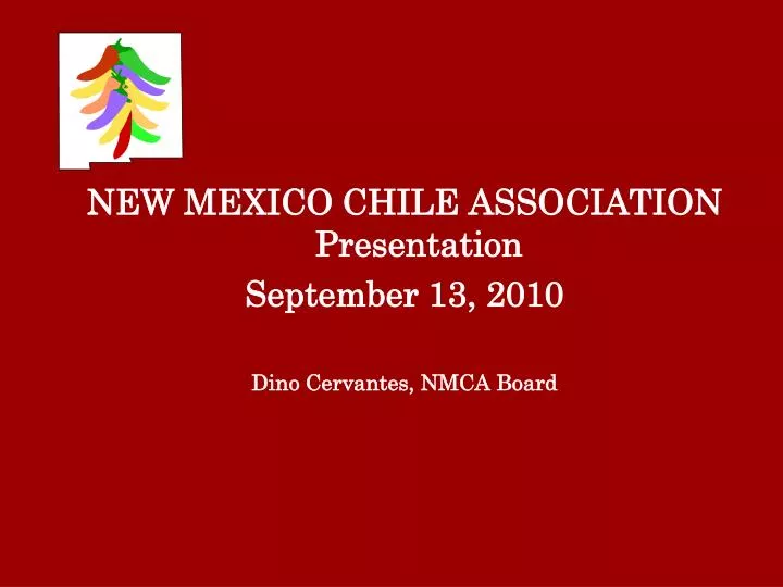 PPT NEW MEXICO CHILE ASSOCIATION Presentation September 13, 2010 Dino Cervantes, NMCA Board