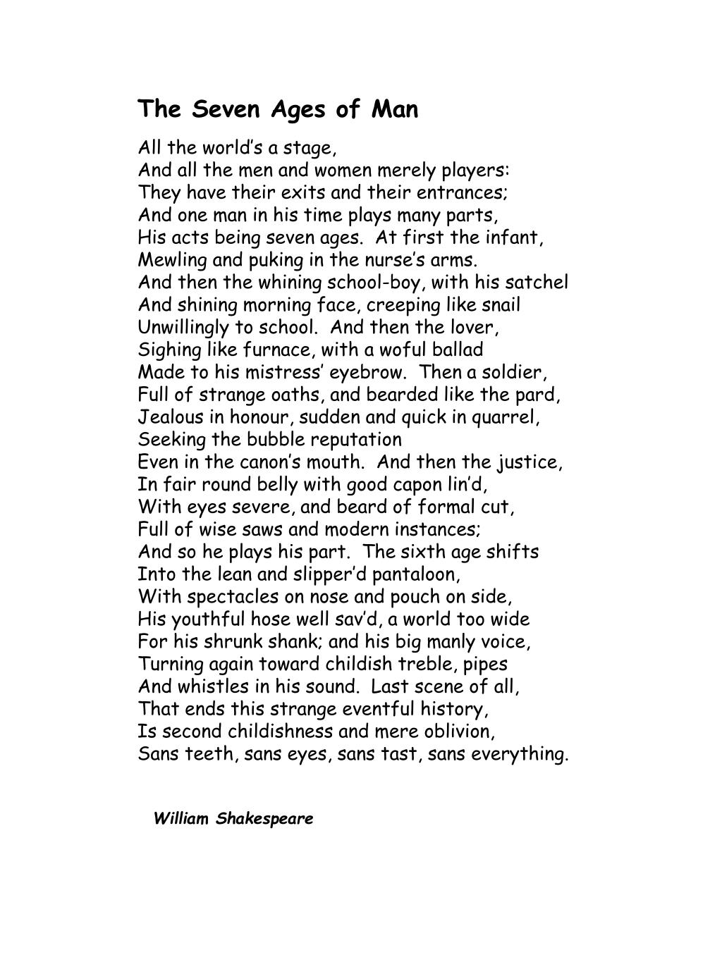 All the world's a stage And all the men and women merely players; They have  their exits and their entrances; And one man in his time plays many parts,  His acts being