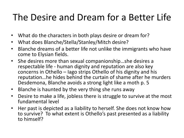 iago and stanley are villains in othello and a street car named desire The shift away from othello as the affective center occurs, as we have seen, withthe anti-bradleyan insurgenceof eliot and leavis but bradley himself was already forced to some desperate expedients in order to sustain his focus on the noble moor, isolating the character of iago more or less consciouslyto guarantee that his fascination for us. iago and stanley are villains in othello and a street car named desire The shift away from othello as the affective center occurs, as we have seen, withthe anti-bradleyan insurgenceof eliot and leavis but bradley himself was already forced to some desperate expedients in order to sustain his focus on the noble moor, isolating the character of iago more or less consciouslyto guarantee that his fascination for us.