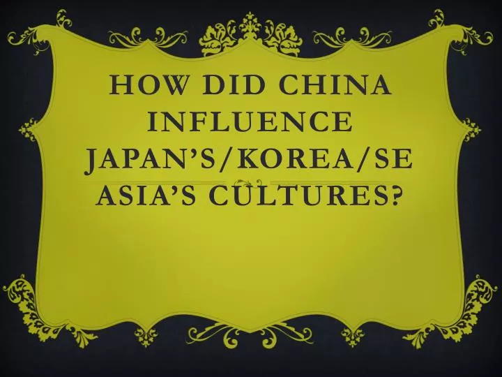 PPT HOW DID CHINA INFLUENCE JAPAN’S/Korea/SE Asia’s CULTUREs