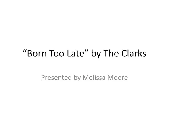 PPT - “Born Too Late” by The Clarks PowerPoint Presentation, free download  - ID:2328820