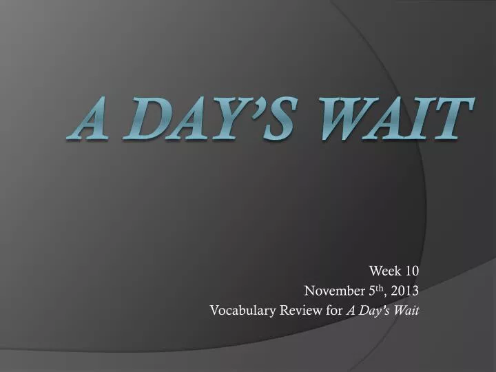 week 10 november 5 th 2013 vocabulary review for a day s wait n.