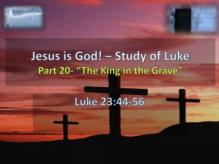 jesus is god study of luke part 20 the king in the grave n.