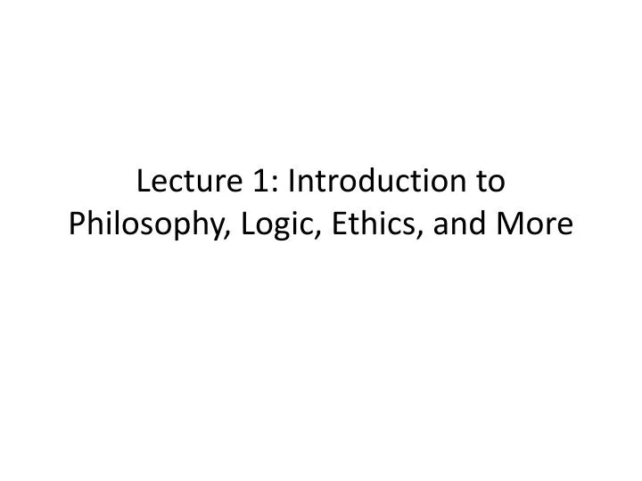 PPT Lecture 1 Introduction to Philosophy, Logic, Ethics, and More