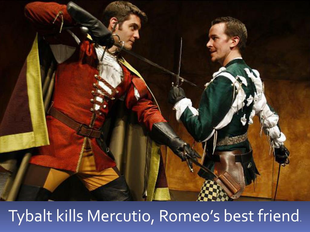 Tybalt kills Mercutio, Romeo’s best friend. 