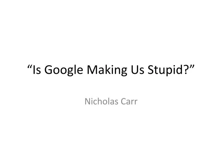 an analysis of google in is google making us stupid by nicholas carr The downside of the internet in is google making us stupid, an article by nicholas carr pages 5 words 1,364 view full essay more essays like this: google plus. an analysis of google in is google making us stupid by nicholas carr The downside of the internet in is google making us stupid, an article by nicholas carr pages 5 words 1,364 view full essay more essays like this: google plus.