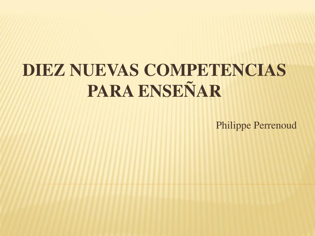PPT - DIEZ NUEVAS COMPETENCIAS PARA ENSEÑAR Philippe Perrenoud PowerPoint  Presentation - ID:2369314