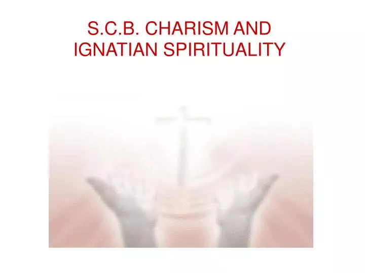 PPT - S.C.B. CHARISM AND IGNATIAN SPIRITUALITY PowerPoint Presentation ...