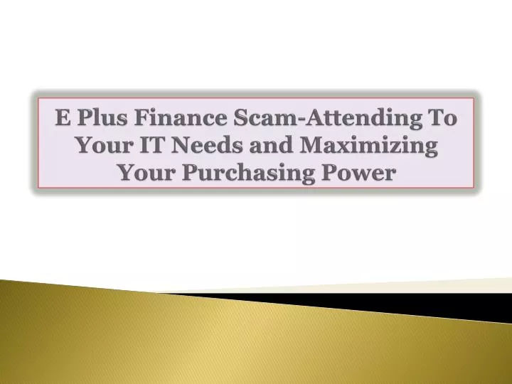 e plus finance scam attending to your it needs and maximizing your purchasing power n.