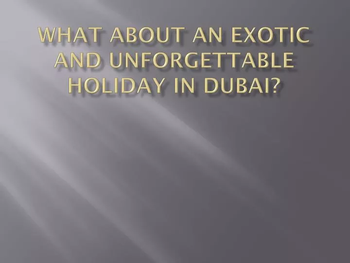 what about an exotic and unforgettable holiday in dubai n.