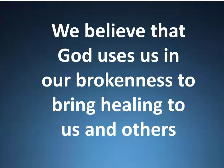 we believe that god uses us in our brokenness to bring healing to us and others n.