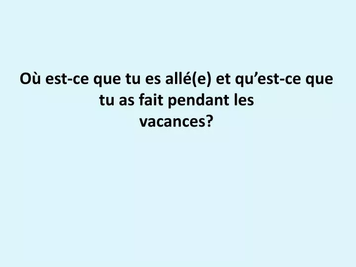 Raconte Ce Que Tu As Fait Pendant Les Vacances PPT - Où est-ce que tu es allé(e) et qu’est-ce que tu as fait pendant