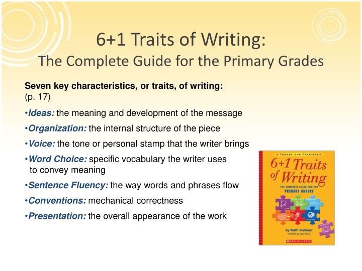 6 1 traits of writing The 6+1 trait® writing model for writing model for assessment and instruction 1 ideas ideas are the heart of the message, the content of the piece, the main theme, together with the details that enrich. 6 1 traits of writing The 6+1 trait® writing model for writing model for assessment and instruction 1 ideas ideas are the heart of the message, the content of the piece, the main theme, together with the details that enrich.