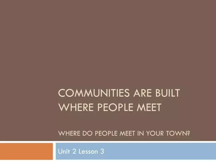 PPT - Communities are built where people meet Where do people meet in ...