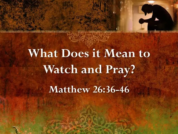 PPT What Does It Mean To Watch And Pray Matthew 26 36 46 PowerPoint PPT What Does It Mean To Watch And Pray Matthew 26 36 46 PowerPoint