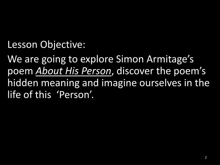 about his person by simon armitage A lesson aimed at 11-14 year olds studying poetry students work in groups to investigate the crime of 'about his person' by simon armitage, using a folder of clues and quotations. about his person by simon armitage A lesson aimed at 11-14 year olds studying poetry students work in groups to investigate the crime of 'about his person' by simon armitage, using a folder of clues and quotations.