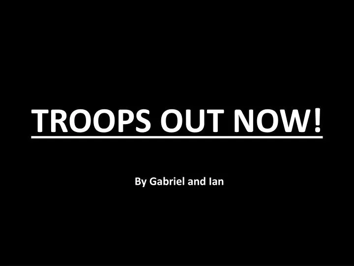 troops out now n.