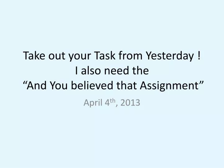 take out your task from yesterday i also need the and you believed that assignment n.