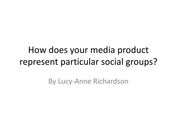 how does your media product represent particular social groups n.