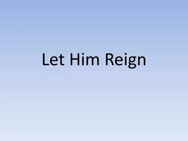 PPT - Let Him Reign PowerPoint Presentation, free download - ID:2554617