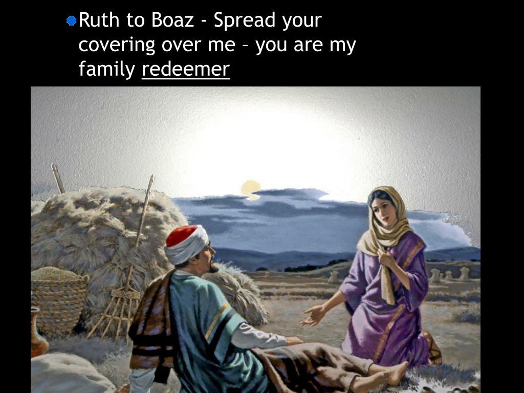 Ruth to Boaz - Spread your covering over me - you are my.