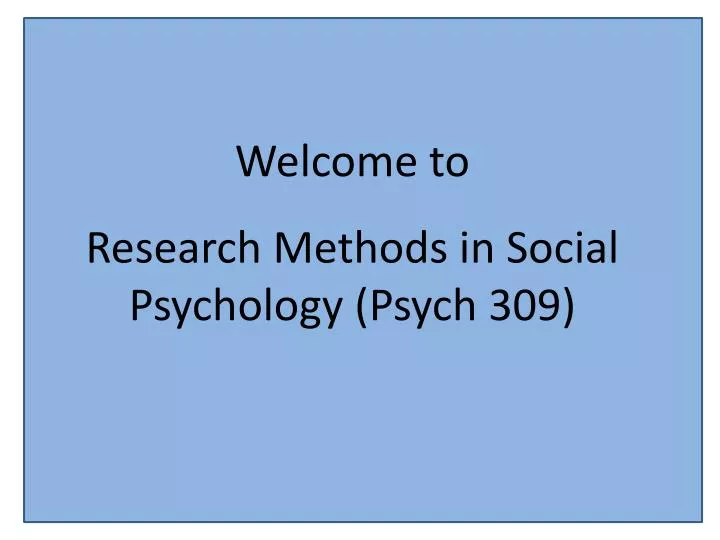 PPT - Welcome to Research Methods in Social Psychology (Psych 309 ...