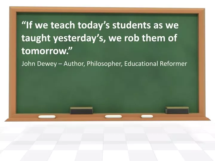 PPT “If we teach today’s students as we taught yesterday’s, we rob