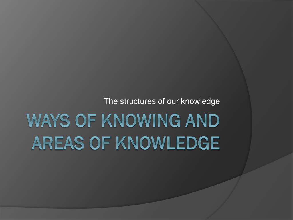 PPT - Ways of Knowing and Areas of Knowledge PowerPoint Presentation, free  download - ID:2621696