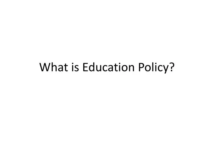 PPT What is Education Policy? PowerPoint Presentation, free download