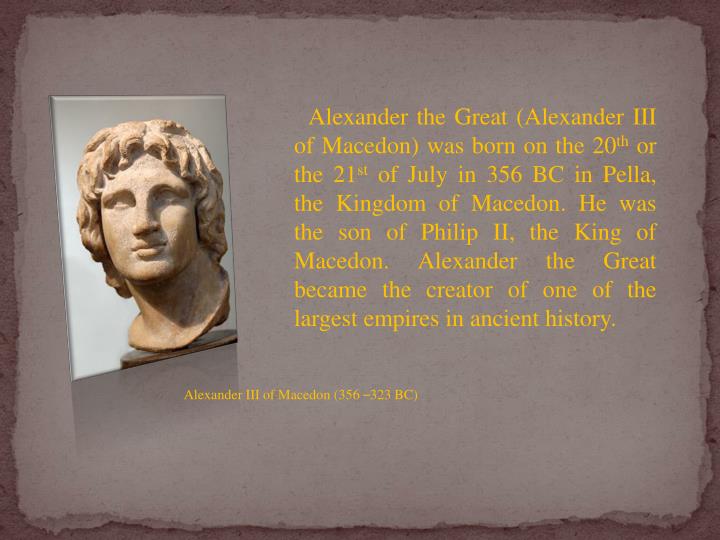a biography of alexander the great a king of macedon Alexander the great biography alexander the great (356 bc – 323 bc) was perhaps the greatest military commander of all time during one decade, he conquered all of. a biography of alexander the great a king of macedon Alexander the great biography alexander the great (356 bc – 323 bc) was perhaps the greatest military commander of all time during one decade, he conquered all of.