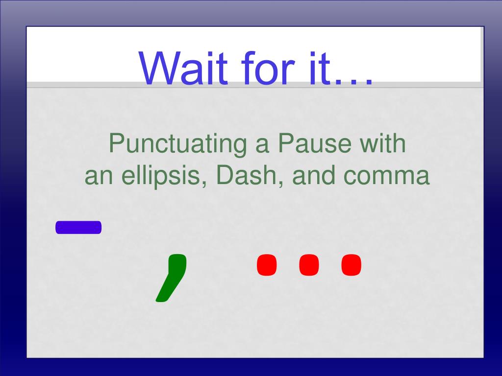 PPT - Wait for it Punctuating a Pause with an ellipsis, Dash, and