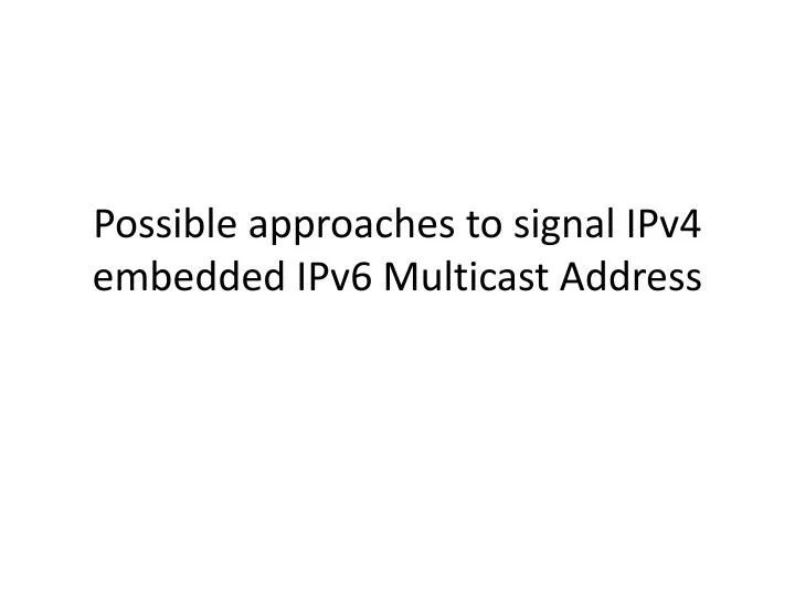 PPT - Possible approaches to signal IPv4 embedded IPv6 Multicast ...