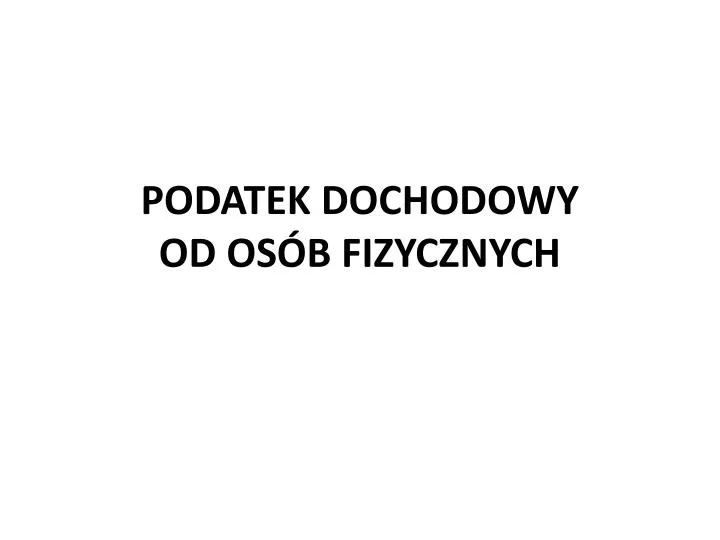 PPT - PODATEK DOCHODOWY OD OSÓB FIZYCZNYCH PowerPoint Presentation ...